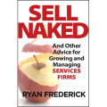 Sell Naked: And Other Advice for Growing and Managing Services Firms by Ryan Frederick